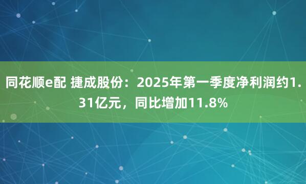 同花顺e配 捷成股份：2025年第一季度净利润约1.31亿元，同比增加11.8%