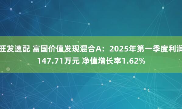 旺发速配 富国价值发现混合A：2025年第一季度利润147.71万元 净值增长率1.62%
