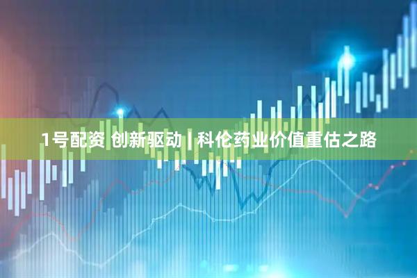 1号配资 创新驱动 | 科伦药业价值重估之路