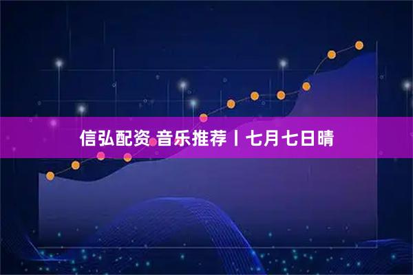 信弘配资 音乐推荐丨七月七日晴