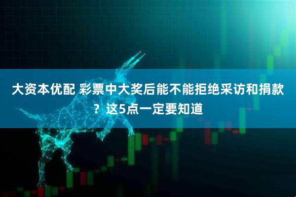 大资本优配 彩票中大奖后能不能拒绝采访和捐款？这5点一定要知道