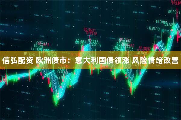 信弘配资 欧洲债市：意大利国债领涨 风险情绪改善